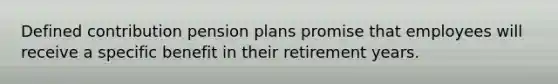 Defined contribution pension plans promise that employees will receive a specific benefit in their retirement years.