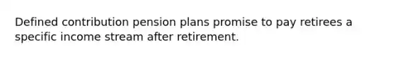 Defined contribution pension plans promise to pay retirees a specific income stream after retirement.