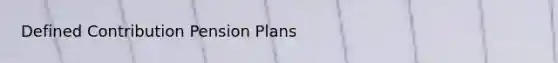 Defined Contribution <a href='https://www.questionai.com/knowledge/kMTVoi1TFq-pension-plan' class='anchor-knowledge'>pension plan</a>s