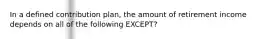 In a defined contribution plan, the amount of retirement income depends on all of the following EXCEPT?