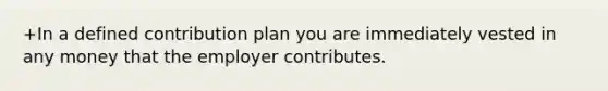 +In a defined contribution plan you are immediately vested in any money that the employer contributes.