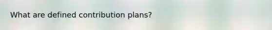 What are defined contribution plans?