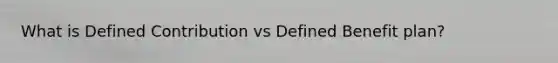 What is Defined Contribution vs Defined Benefit plan?