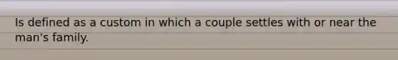 Is defined as a custom in which a couple settles with or near the man's family.