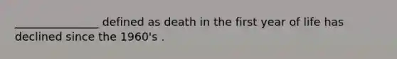 _______________ defined as death in the first year of life has declined since the 1960's .