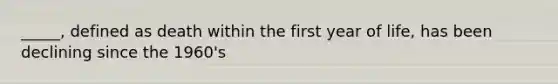 _____, defined as death within the first year of life, has been declining since the 1960's