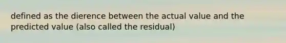 defined as the dierence between the actual value and the predicted value (also called the residual)