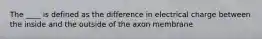 The ____ is defined as the difference in electrical charge between the inside and the outside of the axon membrane