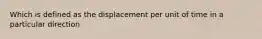 Which is defined as the displacement per unit of time in a particular direction