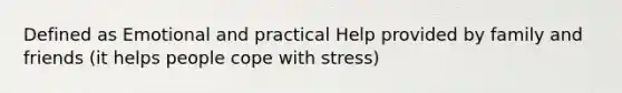 Defined as Emotional and practical Help provided by family and friends (it helps people cope with stress)