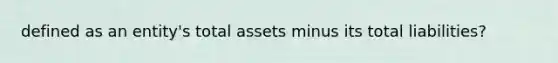 defined as an entity's total assets minus its total liabilities?