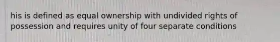 his is defined as equal ownership with undivided rights of possession and requires unity of four separate conditions