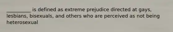 __________ is defined as extreme prejudice directed at gays, lesbians, bisexuals, and others who are perceived as not being heterosexual