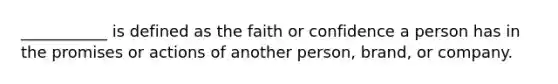 ___________ is defined as the faith or confidence a person has in the promises or actions of another person, brand, or company.