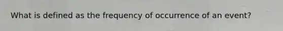 What is defined as the frequency of occurrence of an event?