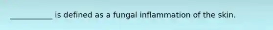 ___________ is defined as a fungal inflammation of the skin.