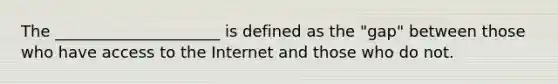 The _____________________ is defined as the "gap" between those who have access to the Internet and those who do not.