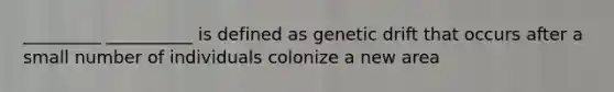 _________ __________ is defined as genetic drift that occurs after a small number of individuals colonize a new area