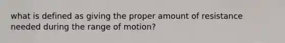 what is defined as giving the proper amount of resistance needed during the range of motion?