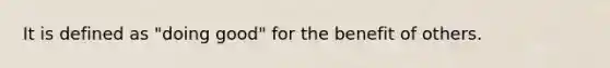 It is defined as "doing good" for the benefit of others.