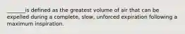 _______is defined as the greatest volume of air that can be expelled during a complete, slow, unforced expiration following a maximum inspiration.