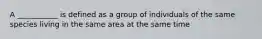 A ___________ is defined as a group of individuals of the same species living in the same area at the same time