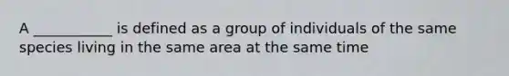 A ___________ is defined as a group of individuals of the same species living in the same area at the same time