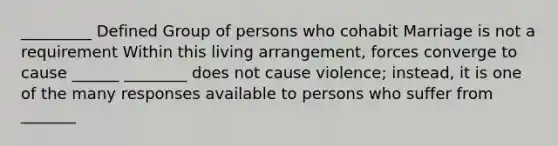 _________ Defined Group of persons who cohabit Marriage is not a requirement Within this living arrangement, forces converge to cause ______ ________ does not cause violence; instead, it is one of the many responses available to persons who suffer from _______