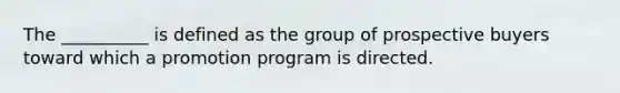 The __________ is defined as the group of prospective buyers toward which a promotion program is directed.