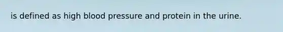 is defined as high blood pressure and protein in the urine.
