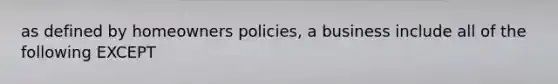 as defined by homeowners policies, a business include all of the following EXCEPT