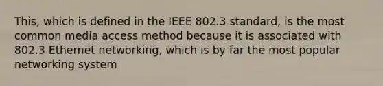 This, which is defined in the IEEE 802.3 standard, is the most common media access method because it is associated with 802.3 Ethernet networking, which is by far the most popular networking system