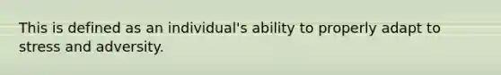 This is defined as an individual's ability to properly adapt to stress and adversity.