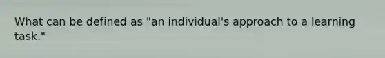 What can be defined as "an individual's approach to a learning task."