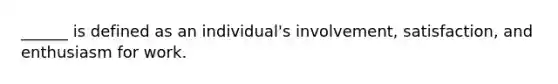 ______ is defined as an individual's involvement, satisfaction, and enthusiasm for work.