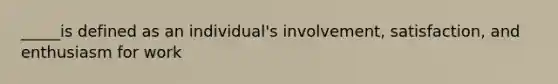 _____is defined as an individual's involvement, satisfaction, and enthusiasm for work