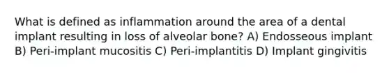 What is defined as inflammation around the area of a dental implant resulting in loss of alveolar bone? A) Endosseous implant B) Peri-implant mucositis C) Peri-implantitis D) Implant gingivitis