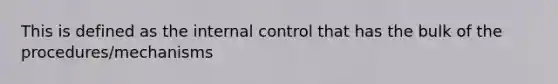 This is defined as the internal control that has the bulk of the procedures/mechanisms