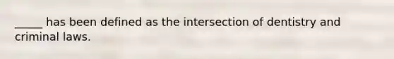 _____ has been defined as the intersection of dentistry and criminal laws.