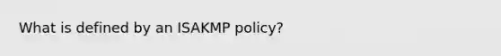 What is defined by an ISAKMP policy?