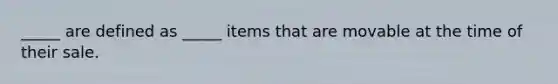 ​_____ are defined as​ _____ items that are movable at the time of their sale.