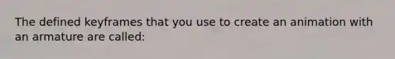 The defined keyframes that you use to create an animation with an armature are called: