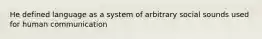 He defined language as a system of arbitrary social sounds used for human communication