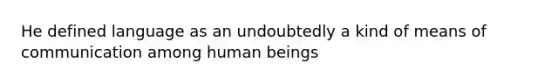 He defined language as an undoubtedly a kind of means of communication among human beings