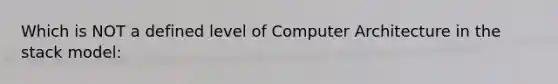 Which is NOT a defined level of Computer Architecture in the stack model: