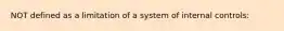 NOT defined as a limitation of a system of internal controls: