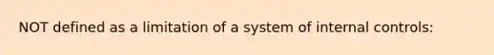 NOT defined as a limitation of a system of internal controls: