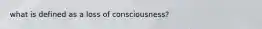 what is defined as a loss of consciousness?