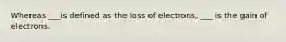 Whereas ___is defined as the loss of electrons, ___ is the gain of electrons.