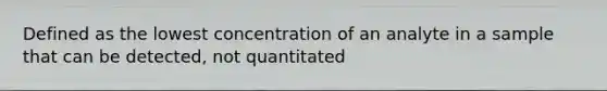 Defined as the lowest concentration of an analyte in a sample that can be detected, not quantitated